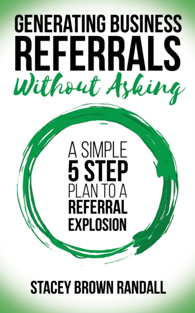 Generating Business Referrals Without Asking : A Simple Five Step Plan to a Referral Explosion - 9781683509264