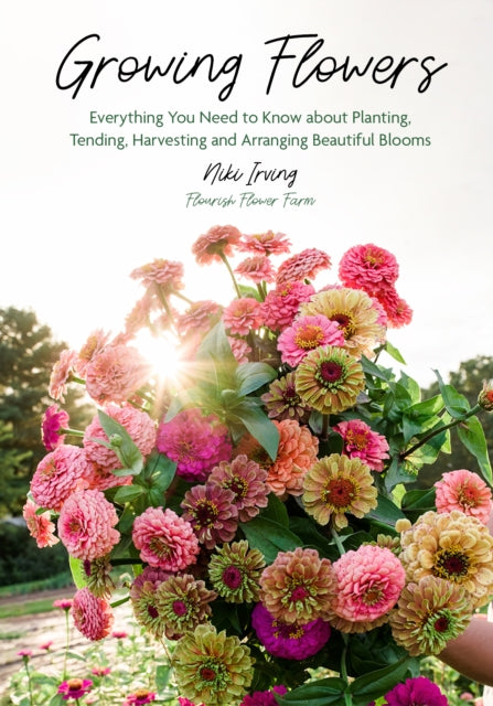 Growing Flowers : Everything You Need to Know About Planting, Tending, Harvesting and Arranging Beautiful Blooms (Flower Gardening, Beautiful Flowers to Plant) - 9781684818365