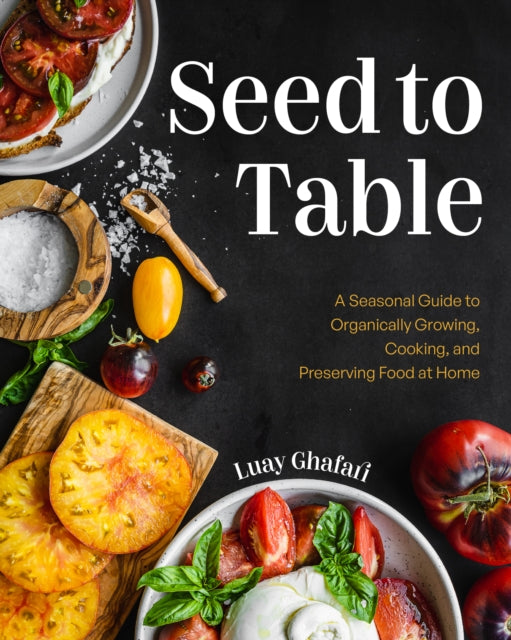Seed to Table : A Seasonal Guide to Organically Growing, Cooking, and Preserving Food at Home (Kitchen Garden, Urban Gardening) - 9781684818495