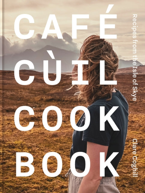 Cafe Cuil Cookbook : Recipes from the Isle of Skye - 9781739174071