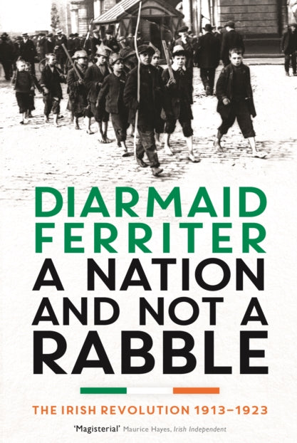 A Nation and not a Rabble : The Irish Revolution 1913–23 - 9781781250426
