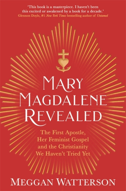Mary Magdalene Revealed : The First Apostle, Her Feminist Gospel & the Christianity We Haven't Tried Yet - 9781781809709
