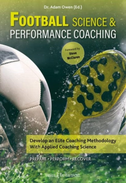 Football Science & Performance Coaching : Develop an Elite Coaching Methodology With Applied Coaching Science - 9781782552499
