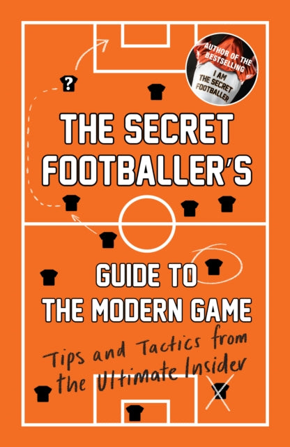 The Secret Footballer's Guide to the Modern Game : Tips and Tactics from the Ultimate Insider - 9781783350841