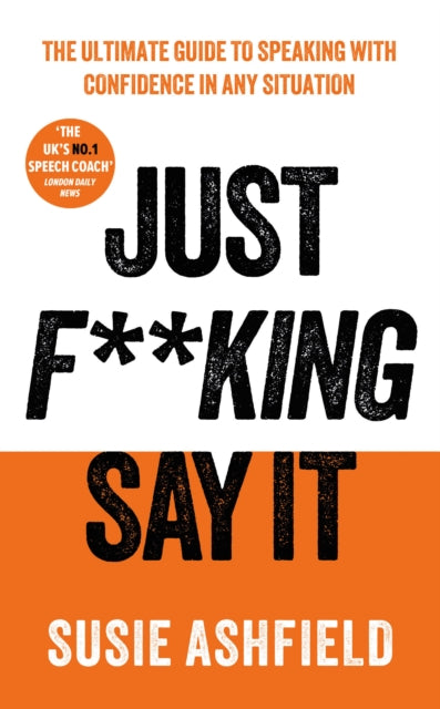 Just F**king Say It : The Ultimate Guide to Speaking with Confidence In Any Situation - 9781783968725