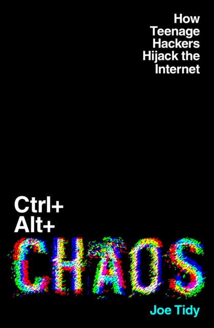 Ctrl+Alt+Chaos : How Teenage Hackers Hijack the Internet - 9781783968763