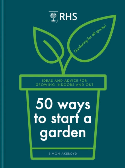 RHS 50 Ways to Start a Garden : Ideas and Inspiration for Growing Indoors and Out - 9781784728441