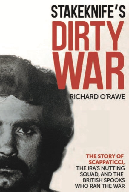 Stakeknife's Dirty War : The Inside Story of Scappaticci, the IRA's Nutting Squad and the British Spooks Who Ran the War - 9781785374470