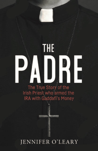 The Padre : The True Story of the Irish Priest who armed the IRA with Gaddafi’s Money - 9781785374616