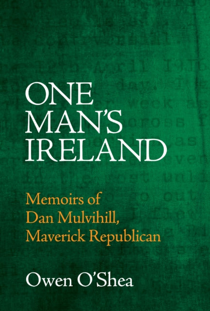One Man's Ireland : Memoirs of Dan Mulvihill, Maverick Republican - 9781785375453