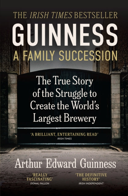 Guinness: A Family Succession : THE IRISH TIMES BESTSELLER: The True Story of the Struggle to Create the World's Largest Brewery