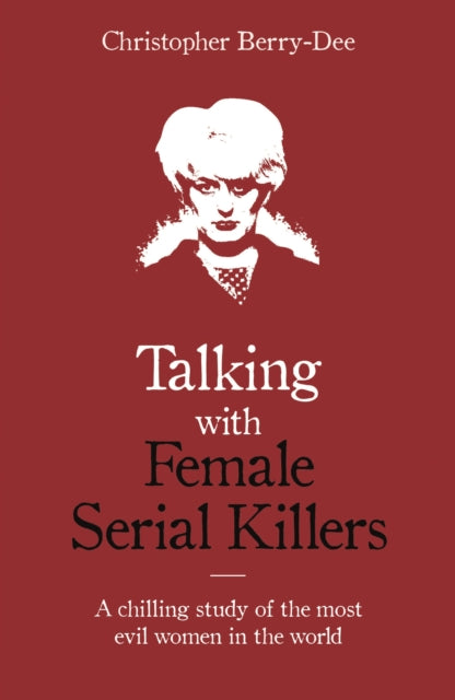 Talking with Female Serial Killers - A chilling study of the most evil women in the world - 9781786069009