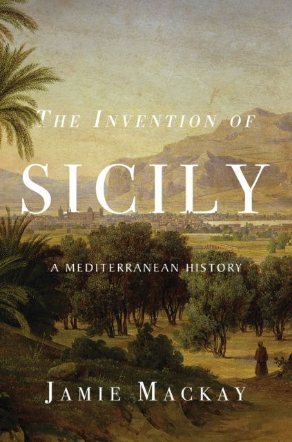 The Invention of Sicily : A Mediterranean History - 9781786637741