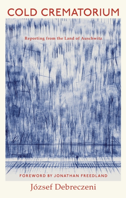 Cold Crematorium : Reporting from the Land of Auschwitz - 9781787334649