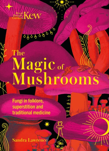 Kew - The Magic of Mushrooms : Fungi in folklore, superstition and traditional medicine - 9781787399068