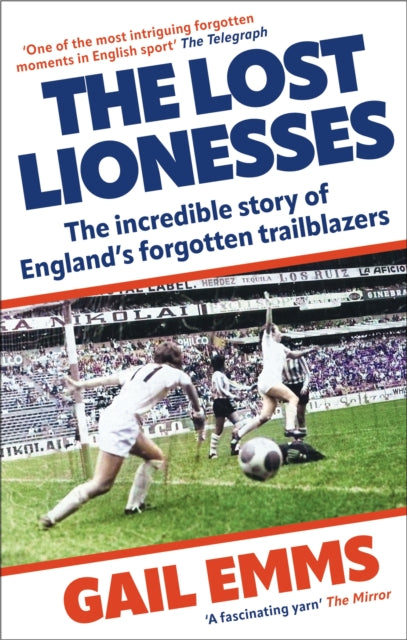 The Lost Lionesses : The incredible story of England’s forgotten trailblazers - 9781788404976