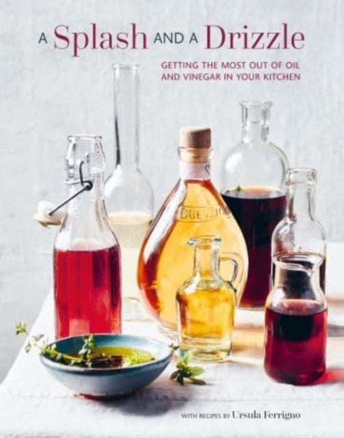 A Splash and a Drizzle... : Getting the Most out of Oil and Vinegar in Your Kitchen - 9781788796095