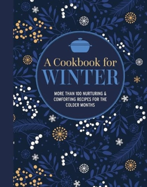 A Cookbook for Winter : More Than 95 Nurturing & Comforting Recipes for the Colder Months - 9781788796460