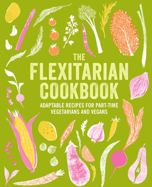 The Flexitarian Cookbook : Adaptable Recipes for Part-Time Vegetarians and Vegans - 9781788796712