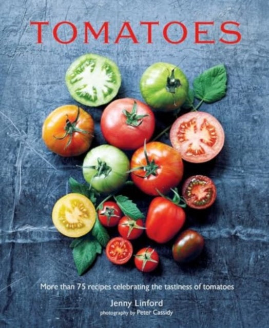 Tomatoes : More Than 75 Recipes Celebrating the Tastiness of Tomatoes - 9781788796804