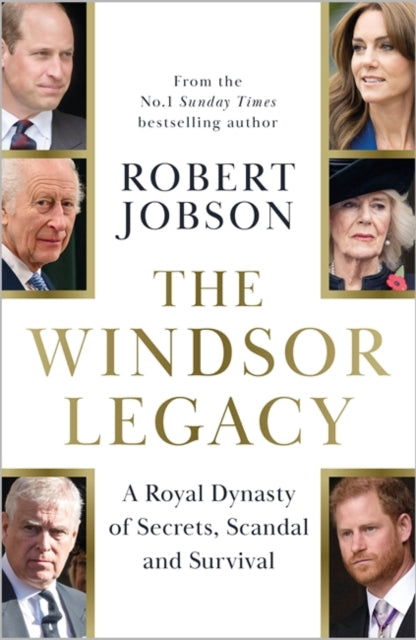The Windsor Legacy : A Royal Dynasty of Secrets, Scandal and Survival