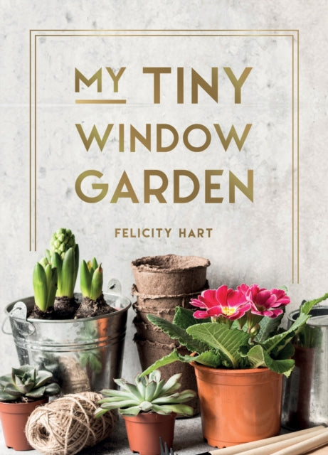 My Tiny Window Garden : Simple Tips to Help You Grow Your Own Indoor or Outdoor Micro-Garden - 9781800077003