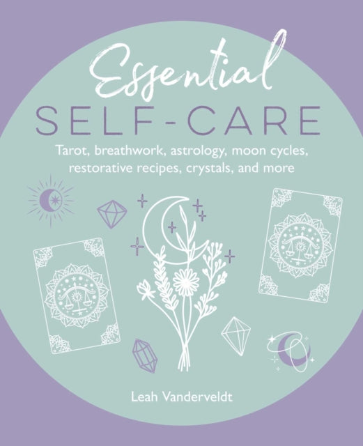 Essential Self-Care : Tarot, Breathwork, Astrology, Moon Cycles, Restorative Recipes, Crystals, and More - 9781800654716