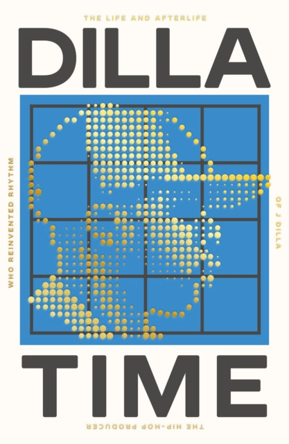Dilla Time : The Life and Afterlife of J Dilla, the Hip-Hop Producer Who Reinvented Rhythm - 9781800751767