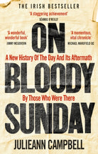 On Bloody Sunday : A New History Of The Day And Its Aftermath – By The People Who Were There - 9781800960435