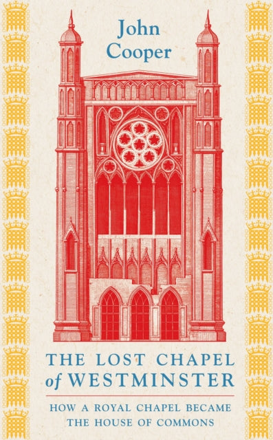The Lost Chapel of Westminster : How a Royal Chapel Became the House of Commons - 9781801104517