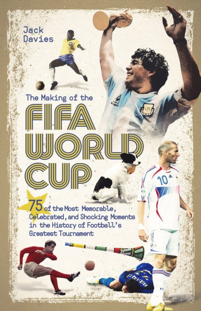 The Making of the FIFA World Cup : 75 of the Most Memorable, Celebrated, and Shocking Moments in the History of Football's Greatest Tournament - 9781801501668
