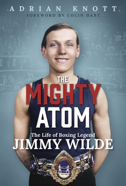The Mighty Atom : The Life of Boxing Legend Jimmy Wilde - 9781801509053