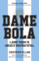 Dame Bola : A Journey Through the Language of Argentinian Football - 9781801509909