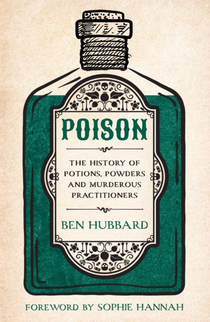 Poison : The History of Potions, Powders and Murderous Practitioners - 9781802796940