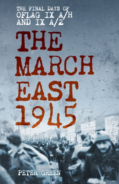 The March East 1945 : The Final Days of Oflag IX A/H and IX A/Z - 9781803999395