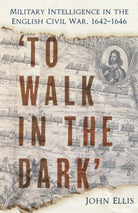 'To Walk in the Dark' : Military Intelligence in the English Civil War, 1642-1646 - 9781803999418