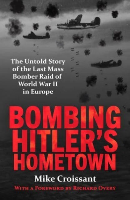 Bombing Hitler's Hometown : The Untold Story of the Last Mass Bomber Raid of World War II in Europe - 9781804369586
