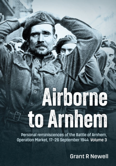 Airborne to Arnhem Volume 3 : Personal reminiscences of the Battle of Arnhem, Operation MARKET, 17th-26th September 1944 - 9781804515297