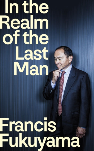In the Realm of the Last Man : FROM THE GLOBALLY BESTSELLING AUTHOR OF THE END OF HISTORY AND THE LAST MAN