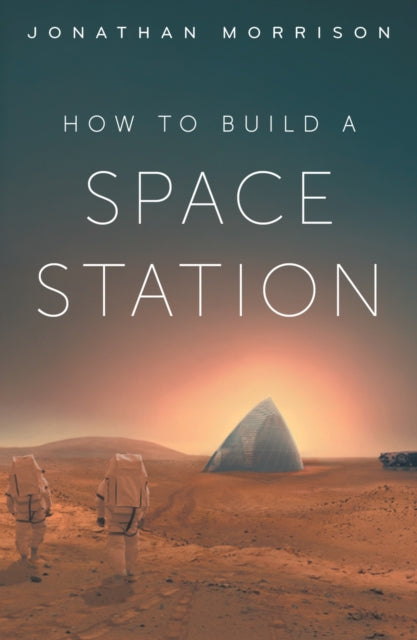 How to Build a Space Station : The architecture of low Earth orbit, the Moon and Mars