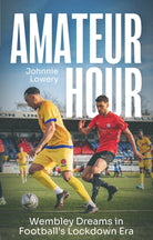 Amateur Hour : Wembley Dreams in Football’s Lockdown Era - 9781836801191