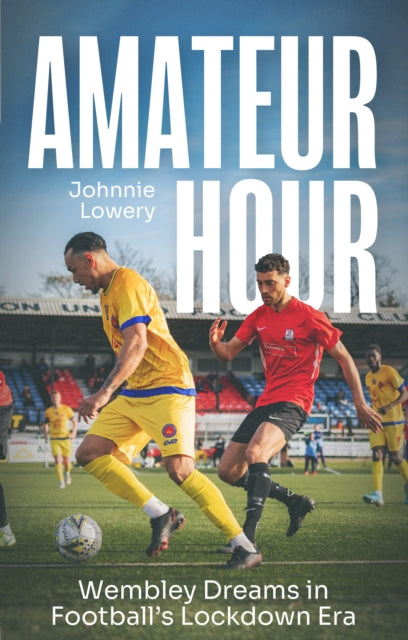 Amateur Hour : Wembley Dreams in Football’s Lockdown Era - 9781836801191