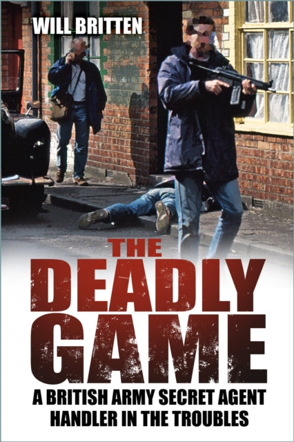 The Deadly Game : A British Army Secret Agent Handler in the Troubles - 9781837050208
