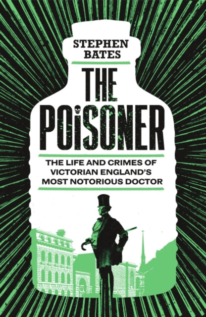 The Poisoner : The Life and Crimes of Victorian England's Most Notorious Doctor
