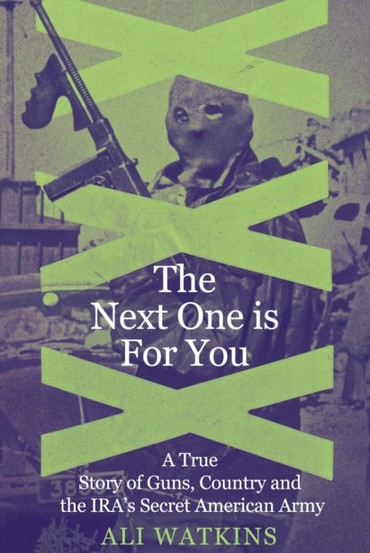 The Next One Is for You : A True Story of Guns, Country and the IRA’s Secret American Army - 9781837732135