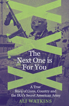 The Next One Is for You : A True Story of Guns, Country and the IRA’s Secret American Army - 9781837732135