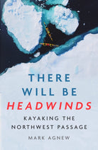 There Will Be Headwinds : Kayaking the Northwest Passage - 9781837732142