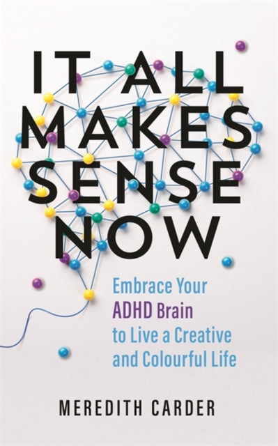 It All Makes Sense Now : Embrace Your ADHD Brain to Live a Creative and Colourful Life - 9781837822096