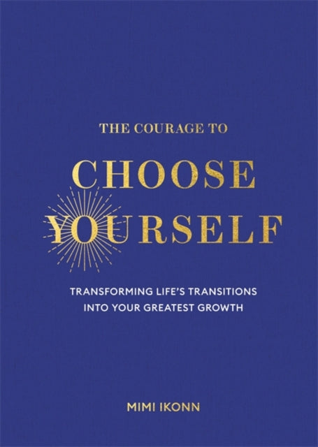 The Courage to Choose Yourself : Transforming Life’s Transitions into Your Greatest Growth