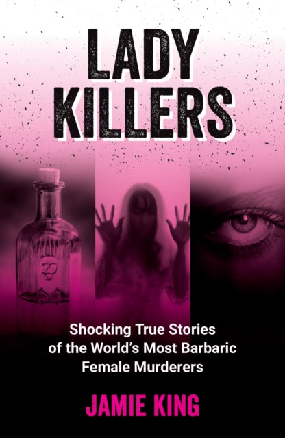 Lady Killers : Shocking True Stories of the World's Most Barbaric Female Murderers - 9781837994977